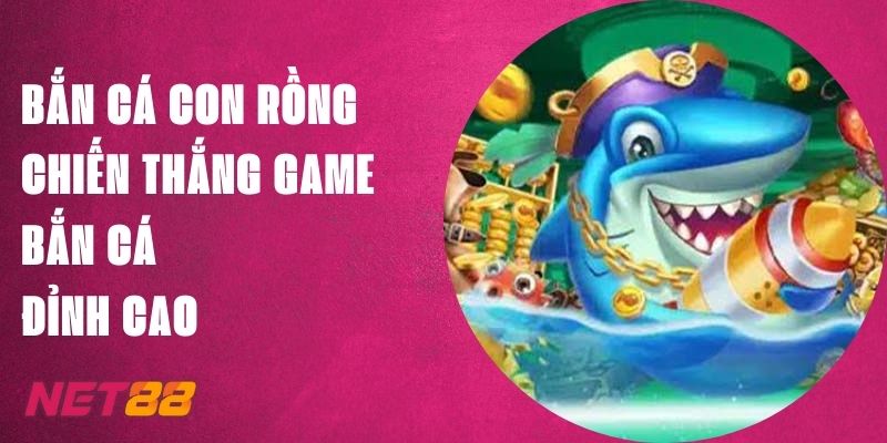 Bắn Cá Con Rồng: Chiến Thắng Game Bắn Cá Net88 Đỉnh Cao