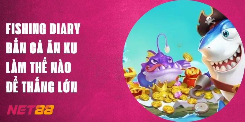 Fishing Diary Bắn Cá Ăn Xu Net88: Làm Thế Nào Để Thắng Lớn