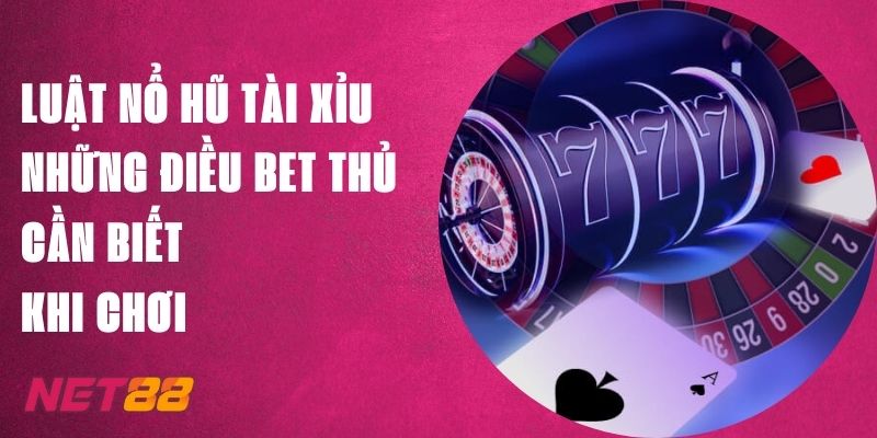 Luật Nổ Hũ Tài Xỉu Net88 - Những Điều Bet Thủ Cần Khi Chơi